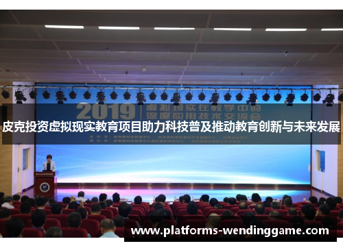 皮克投资虚拟现实教育项目助力科技普及推动教育创新与未来发展