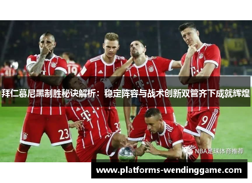 拜仁慕尼黑制胜秘诀解析：稳定阵容与战术创新双管齐下成就辉煌