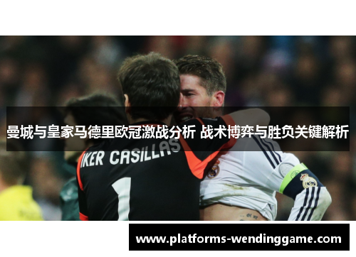 曼城与皇家马德里欧冠激战分析 战术博弈与胜负关键解析