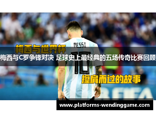 梅西与C罗争锋对决 足球史上最经典的五场传奇比赛回顾