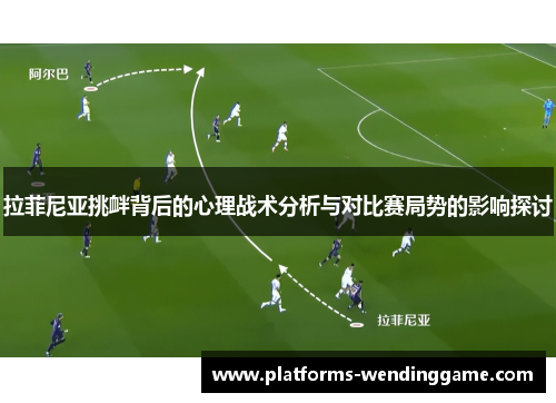 拉菲尼亚挑衅背后的心理战术分析与对比赛局势的影响探讨