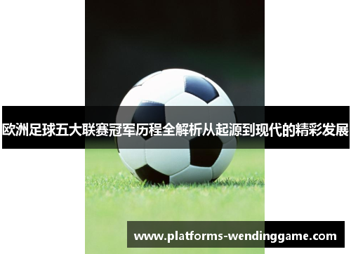 欧洲足球五大联赛冠军历程全解析从起源到现代的精彩发展