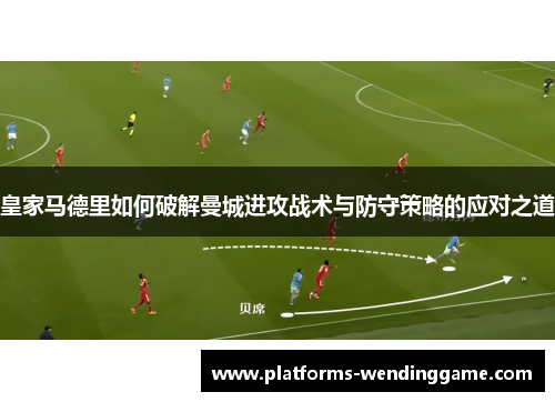 皇家马德里如何破解曼城进攻战术与防守策略的应对之道