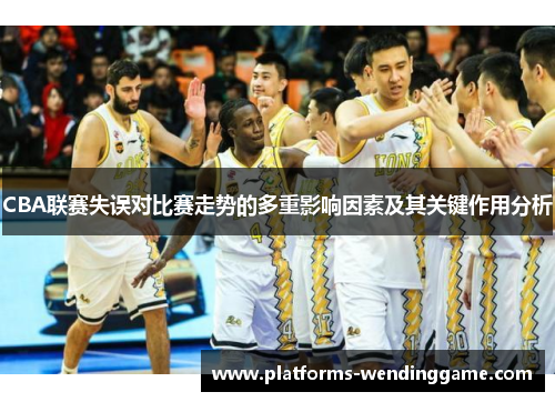 CBA联赛失误对比赛走势的多重影响因素及其关键作用分析