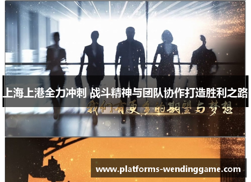上海上港全力冲刺 战斗精神与团队协作打造胜利之路