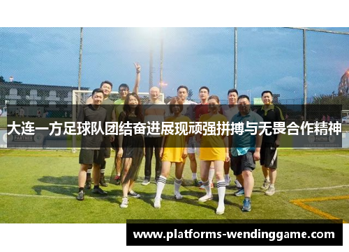 大连一方足球队团结奋进展现顽强拼搏与无畏合作精神