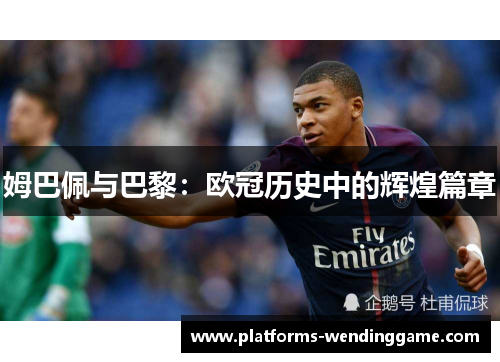 姆巴佩与巴黎：欧冠历史中的辉煌篇章