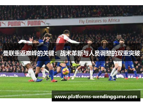 曼联重返巅峰的关键：战术革新与人员调整的双重突破
