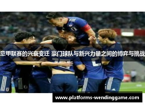 意甲联赛的兴衰变迁 豪门球队与新兴力量之间的博弈与挑战