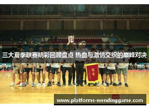 三大夏季联赛精彩回顾盘点 热血与激情交织的巅峰对决