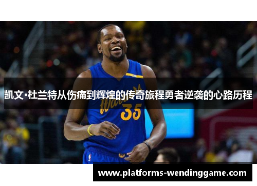 凯文·杜兰特从伤痛到辉煌的传奇旅程勇者逆袭的心路历程