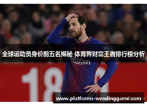 全球运动员身价前五名揭秘 体育界财富王者排行榜分析