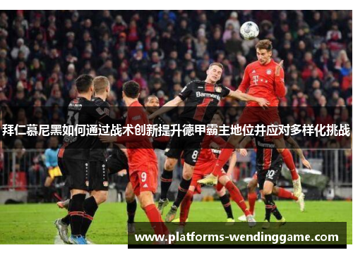 拜仁慕尼黑如何通过战术创新提升德甲霸主地位并应对多样化挑战