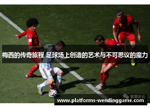 梅西的传奇旅程 足球场上创造的艺术与不可思议的魔力