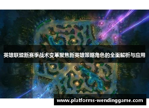 英雄联盟新赛季战术变革聚焦新英雄策略角色的全面解析与应用