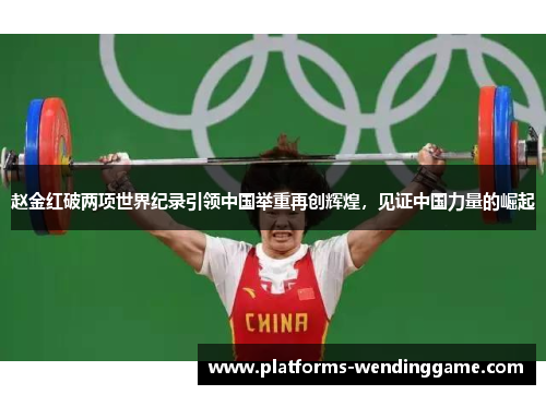 赵金红破两项世界纪录引领中国举重再创辉煌，见证中国力量的崛起