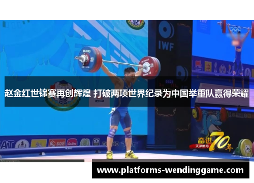 赵金红世锦赛再创辉煌 打破两项世界纪录为中国举重队赢得荣耀