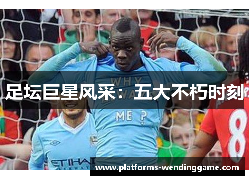 足坛巨星风采：五大不朽时刻