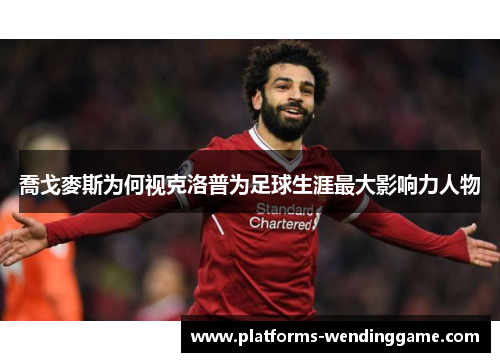 喬戈麥斯为何视克洛普为足球生涯最大影响力人物