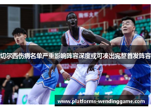 切尔西伤病名单严重影响阵容深度或可凑出完整首发阵容