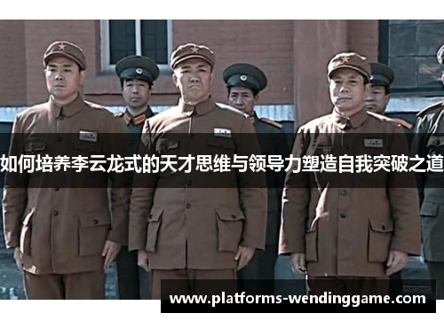 如何培养李云龙式的天才思维与领导力塑造自我突破之道