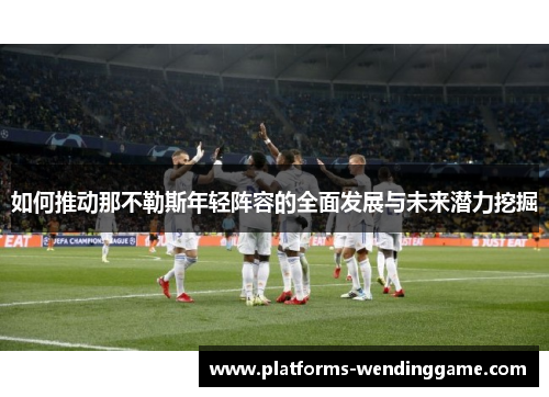 如何推动那不勒斯年轻阵容的全面发展与未来潜力挖掘