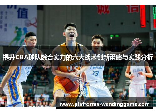 提升CBA球队综合实力的六大战术创新策略与实践分析