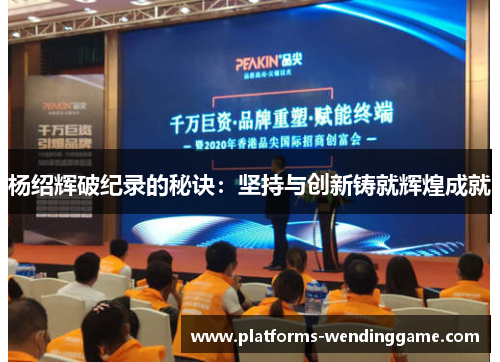 杨绍辉破纪录的秘诀：坚持与创新铸就辉煌成就