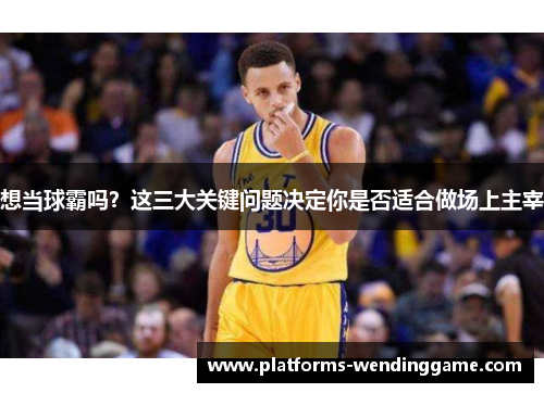 想当球霸吗？这三大关键问题决定你是否适合做场上主宰