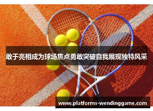 敢于亮相成为球场焦点勇敢突破自我展现独特风采