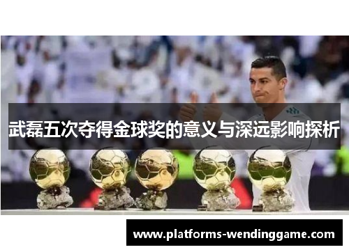 武磊五次夺得金球奖的意义与深远影响探析