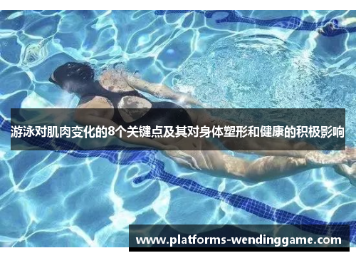 游泳对肌肉变化的8个关键点及其对身体塑形和健康的积极影响