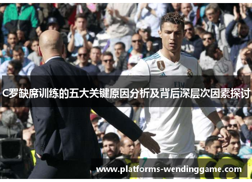 C罗缺席训练的五大关键原因分析及背后深层次因素探讨