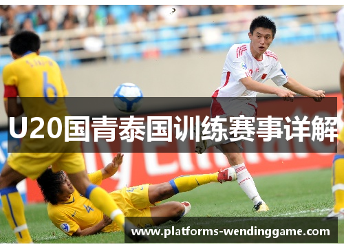 U20国青泰国训练赛事详解