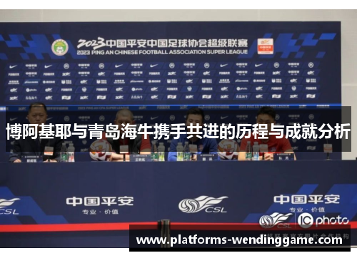 博阿基耶与青岛海牛携手共进的历程与成就分析
