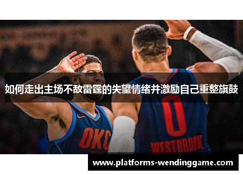 如何走出主场不敌雷霆的失望情绪并激励自己重整旗鼓