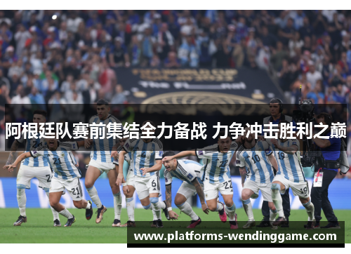 阿根廷队赛前集结全力备战 力争冲击胜利之巅