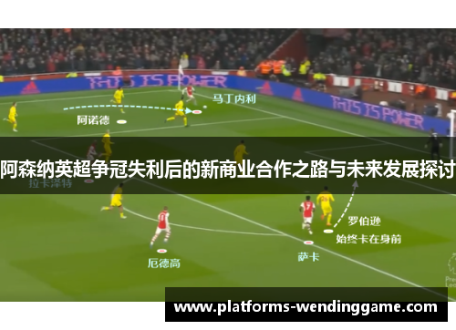 阿森纳英超争冠失利后的新商业合作之路与未来发展探讨