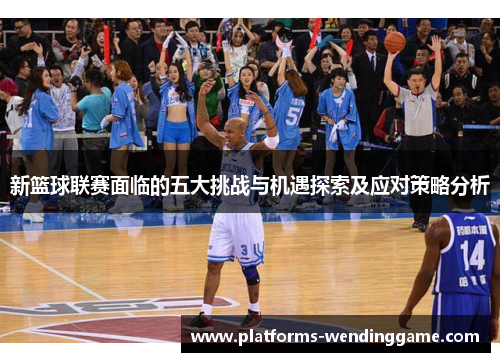 新篮球联赛面临的五大挑战与机遇探索及应对策略分析