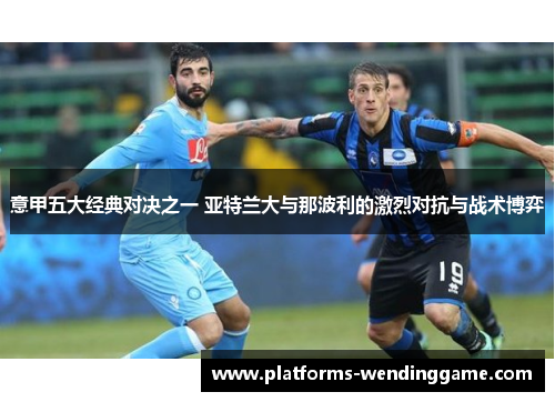 意甲五大经典对决之一 亚特兰大与那波利的激烈对抗与战术博弈