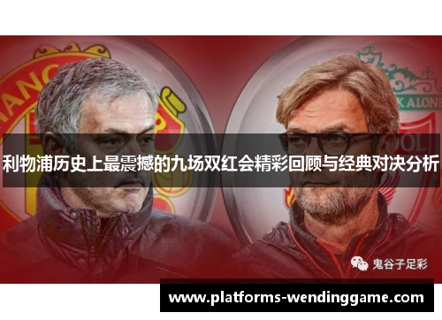 利物浦历史上最震撼的九场双红会精彩回顾与经典对决分析