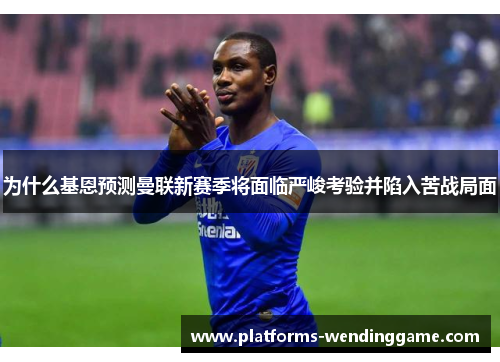 为什么基恩预测曼联新赛季将面临严峻考验并陷入苦战局面