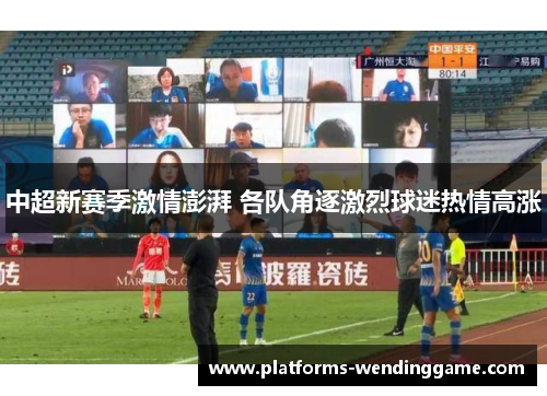 中超新赛季激情澎湃 各队角逐激烈球迷热情高涨