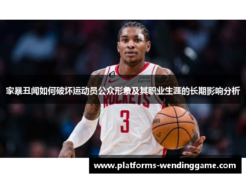 家暴丑闻如何破坏运动员公众形象及其职业生涯的长期影响分析