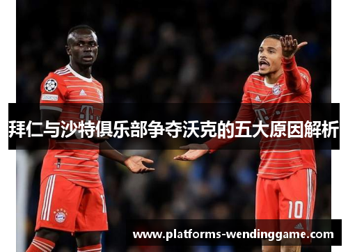拜仁与沙特俱乐部争夺沃克的五大原因解析