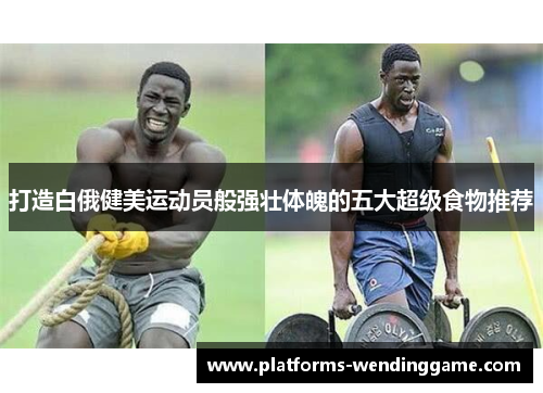 打造白俄健美运动员般强壮体魄的五大超级食物推荐