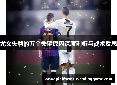 尤文失利的五个关键原因深度剖析与战术反思
