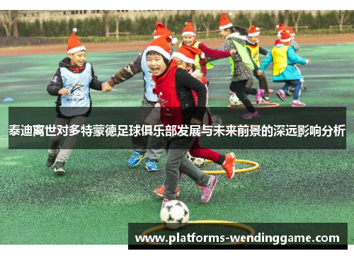 泰迪离世对多特蒙德足球俱乐部发展与未来前景的深远影响分析