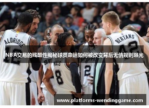 NBA交易的残酷性揭秘球员命运如何被改变背后无情规则曝光