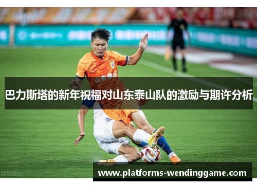 巴力斯塔的新年祝福对山东泰山队的激励与期许分析
